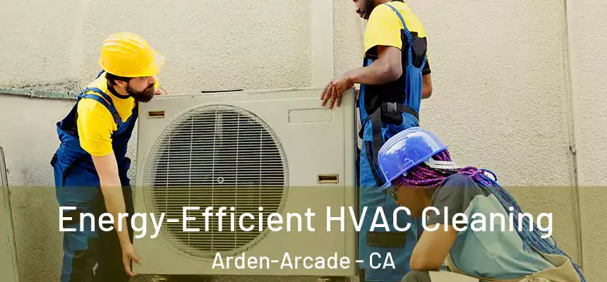 Energy-Efficient HVAC Cleaning Arden-Arcade - CA